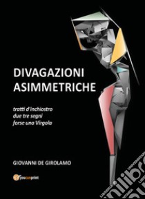 Divagazioni asimmetriche. Tratti d'inchiostro due tre segni forse una virgola libro di De Girolamo Giovanni