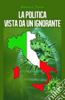 La politica vista da un ignorante libro di Teani Angelo