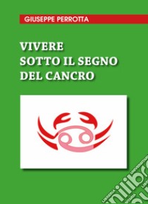 Vivere sotto il segno del cancro libro di Perrotta Giuseppe