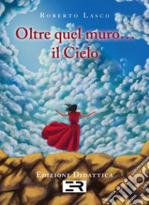 Oltre quel muro... il cielo libro di Lasco Roberto