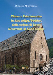 Chiese e Cristianesimo in Alto Adige/Südtirol dalla caduta di Roma all'avvento di Carlo Magno libro di Martorelli Damiano