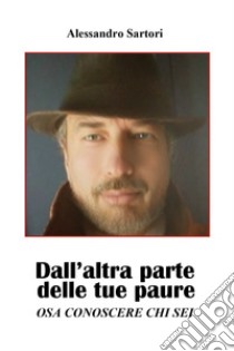 Dall'altra parte delle tue paure. Osa conoscere chi sei libro di Sartori Alessandro