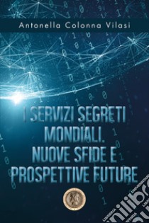 I Servizi Segreti mondiali. Nuove sfide e prospettive future libro di Colonna Vilasi Antonella