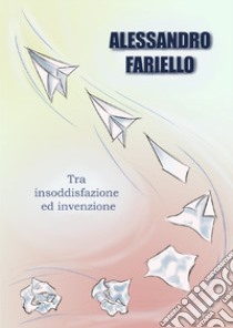 Tra insoddisfazione ed invenzione libro di Fariello Alessandro
