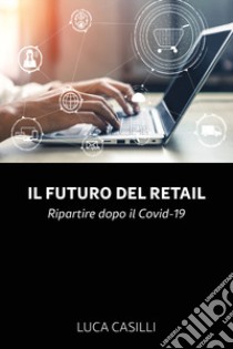 Il futuro del retail. Ripartire dopo il Covid-19 libro di Casilli Luca