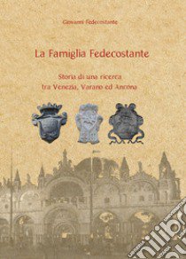 La famiglia Fedecostante. Storia di una ricerca tra Venezia, Varano ed Ancona libro di Fedecostante Giovanni