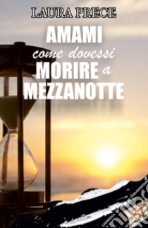 Amami come dovessi morire a mezzanotte libro di Prece Laura