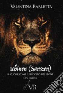 Ichinen (sanzen). Il cuore come il ruggito del leone. Nuova ediz. libro di Barletta Valentina
