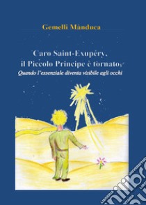 Caro Saint-Exupéry, il Piccolo Principe è tornato. Quando l'essenziale diventa visibile agli occhi libro di Gemelli Manduca