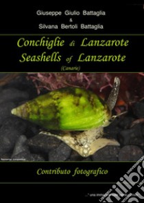 Conchiglie di Lanzarote-Seashells of Lanzarote. Ediz. bilingue libro di Battaglia Giuseppe Giulio; Bertoli Battaglia Silvana