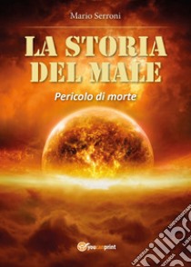 La storia del male. Pericolo di morte libro di Serroni Mario