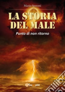 La storia del male. Punto di non ritorno libro di Serroni Mario