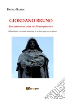 Giordano Bruno. Precursore e martire del libero pensiero libro di Basile Bruno