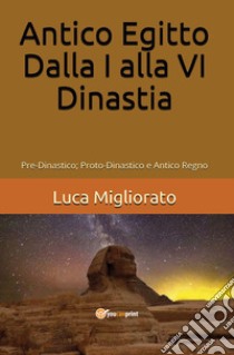 Antico Egitto. Dalla I alla VI dinastia libro di Migliorato Luca