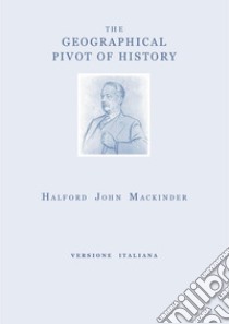 The geographical pivot of history. Ediz. italiana libro di Mackinder Halford John