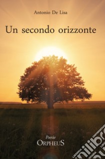 Un secondo orizzonte. Poesie 2012-2018 libro di De Lisa Antonio