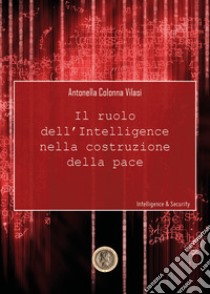 Il ruolo dell'intelligence nella costruzione della pace libro di Colonna Vilasi Antonella