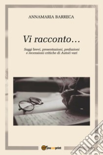 Vi racconto... Saggi brevi, presentazioni, prefazioni e recensioni critiche di autori vari libro di Barreca Annamaria