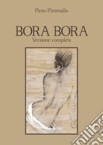 Bora Bora. Versione completa libro di Piromallo Piero