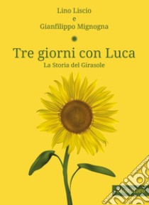 Tre giorni con Luca. La storia del Girasole libro di Liscio Lino; Mignogna Gianfilippo