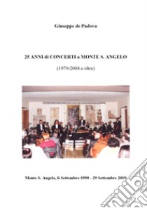 25 anni di concerti a Monte S. Angelo (1979-2004 e oltre) libro di De Padova Giuseppe