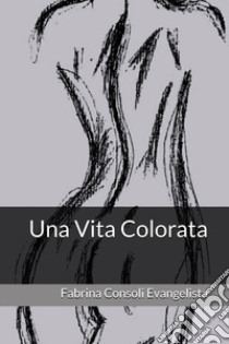 Una vita colorata libro di Consoli Evangelista Fabrina