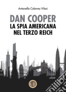 Dan Cooper. La spia americana del Terzo Reich libro di Colonna Vilasi Antonella