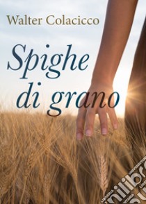 Spighe di grano libro di Colacicco Walter