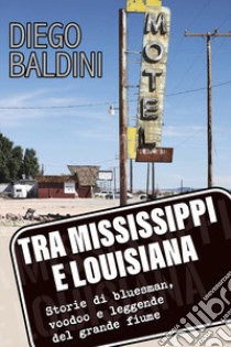 Tra Mississippi e Louisiana. Storie di bluesman, voodoo e leggende del grande fiume libro di Baldini Diego