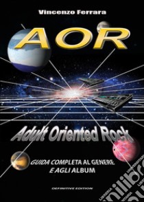 AOR. Adult Oriented Rock. Guida completa al genere e agli album libro di Ferrara Vincenzo