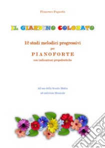 Il giardino colorato. 12 studi melodici progressivi per pianoforte con indicazioni propedeutiche libro di Pagnotta Francesco