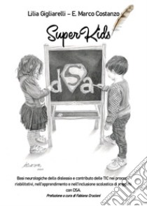 SuperKids. Basi neurologiche della dislessia e contributo delle TIC nei processi riabilitativi, nell'apprendimento e nell'inclusione scolastica di soggetti con DSA libro di Gigliarelli Lilia; Costanzo Enzo Marco