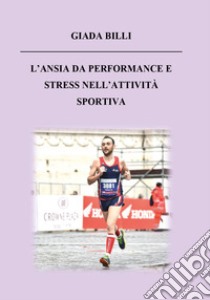 L'ansia da performance e stress nell'attività sportiva libro di Billi Giada