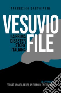 Vesuvio file. La prima disaster story italiana libro di Santoianni Francesco