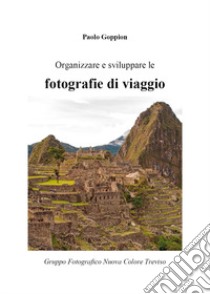 Organizzare e sviluppare le fotografie di viaggio libro di Goppion Paolo