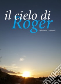 Il cielo di Roger libro di La Mantia Wladimiro