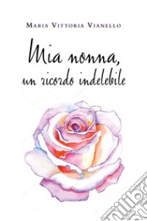 Mia nonna, un ricordo indelebile libro di Vianello Maria Vittoria