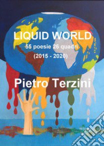 Liquid world. 55 poesie 26 quadri (2015-2020). Ediz. illustrata libro di Terzini Pietro