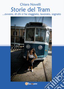 Storie del tram... ovvero di chi ci ha viaggiato, lavorato, sognato libro di Novelli Chiara