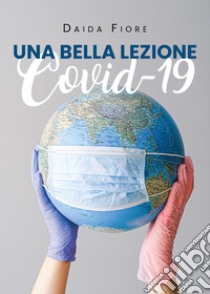 Una bella lezione. Covid 19 libro di Fiore Daida