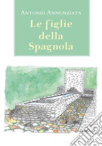 Le figlie della Spagnola libro di Annunziata Antonio