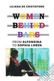 Women behind bars. From Alfonsina to Sophia Loren libro di De Cristoforo Liliana