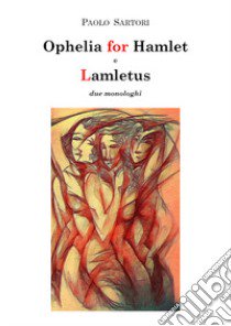 Ophelia for Hamlet e Lamletus. Due monologhi libro di Sartori Paolo