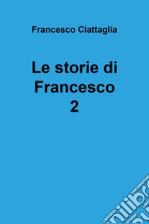 Le storie di Francesco. Vol. 2 libro di Ciattaglia Francesco