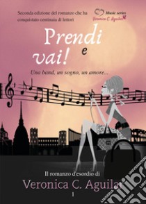 Prendi e vai! Una band, un sogno, un amore libro di Aguilar Veronica C.