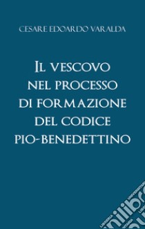 Il vescovo nel processo di formazione del codice Pio-Benedettino libro di Varalda Cesare Edoardo