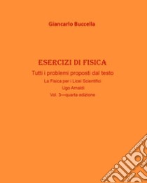 Esercizi di fisica. Tutti i problemi proposti dal testo «La fisica. Per il Liceo scientifico» Ugo Amaldi. Vol. 3 libro di Buccella Giancarlo