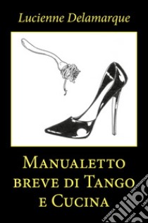 Manualetto breve di tango e cucina libro di Delamarque Lucienne