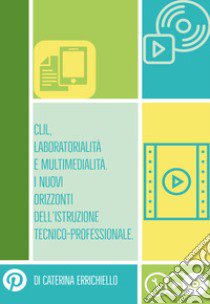 Clil, laboratorialità e multimedialità. I nuovi orizzonti dell'istruzione tecnico-professionale libro di Errichiello Caterina