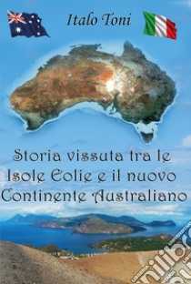 Storia vissuta tra le isole Eolie e il Nuovo Continente Australiano libro di Toni Italo